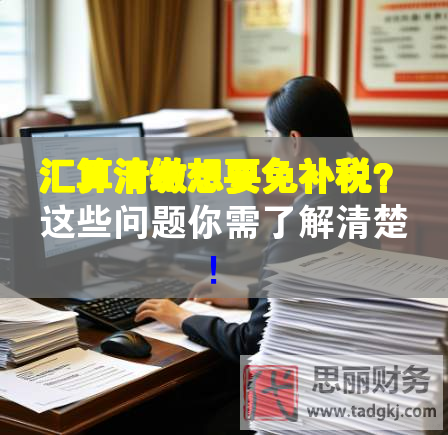 匯算清繳想要免補稅？這些問題你需了解清楚！