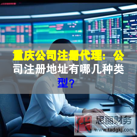 重慶公司注冊代理：公司注冊地址有哪幾種類型？