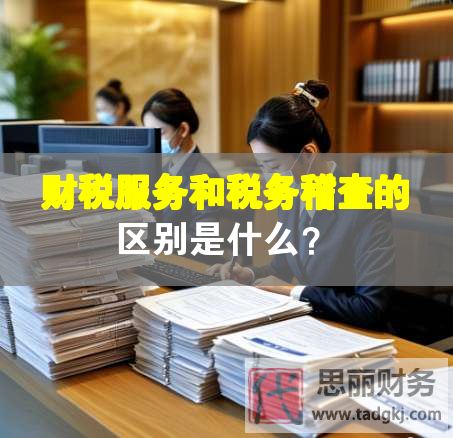 財稅服務和稅務稽查的區別是什么？