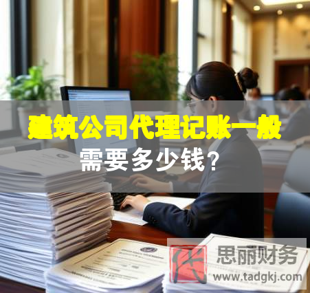 建筑公司代理記賬一般需要多少錢？