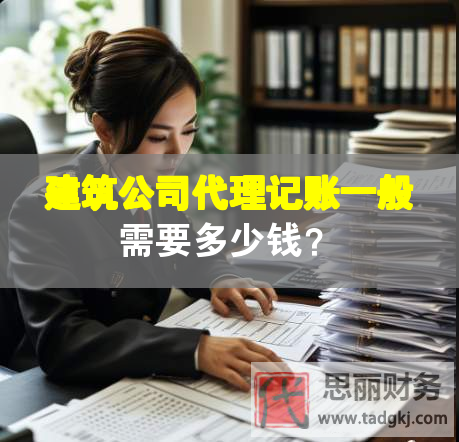 建筑公司代理記賬一般需要多少錢？