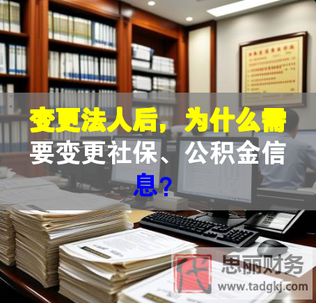 變更法人后，為什么需要變更社保、公積金信息？