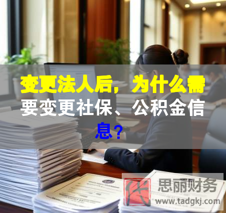 變更法人后，為什么需要變更社保、公積金信息？