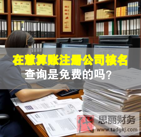 在慧算賬注冊公司核名查詢是免費的嗎？