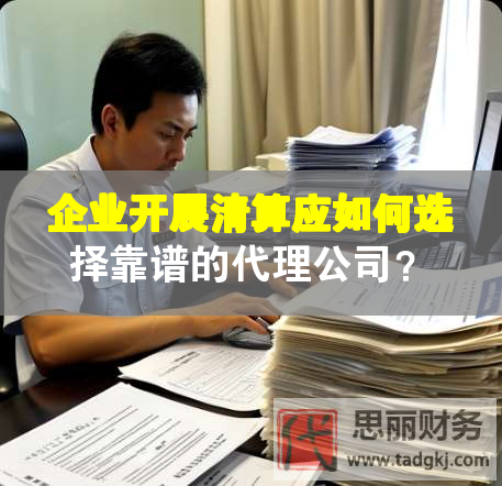 企業開展清算應如何選擇靠譜的代理公司？