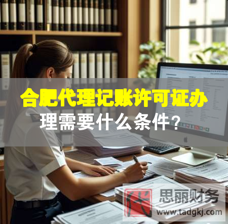 合肥代理記賬許可證辦理需要什么條件？