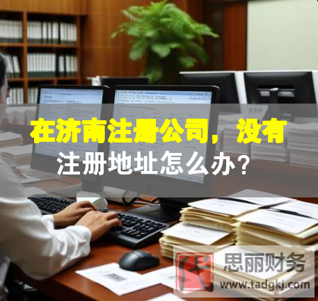 在濟南注冊公司，沒有注冊地址怎么辦？