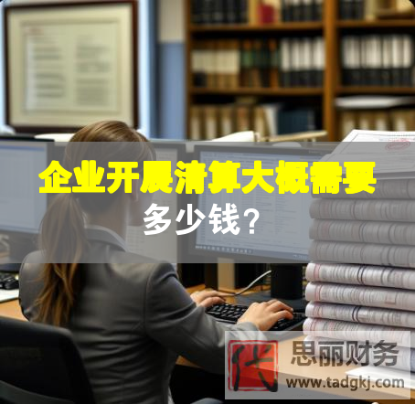 企業開展清算大概需要多少錢？