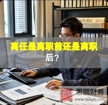 離任是離職前還是離職后？