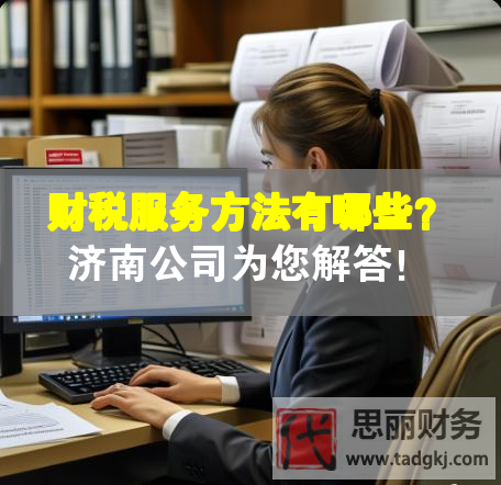 財稅服務方法有哪些？濟南公司為您解答！