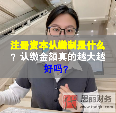 注冊資本認繳制是什么？認繳金額真的越大越好嗎？