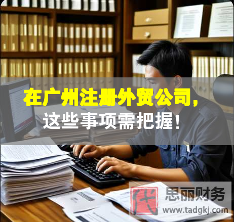 在廣州注冊外貿公司，這些事項需把握！