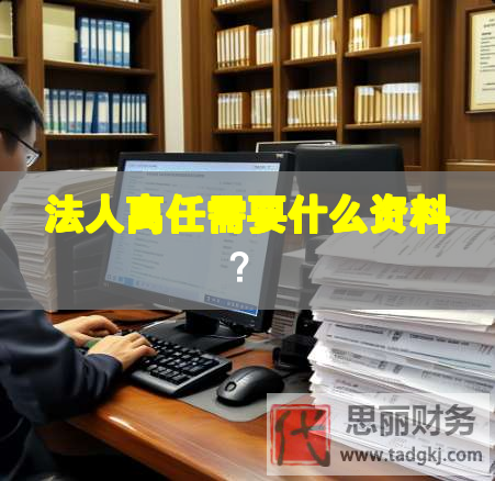 法人離任需要什么資料？