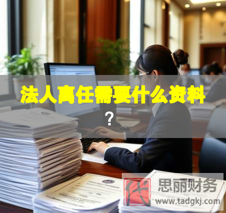 法人離任需要什么資料？