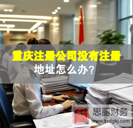 重慶注冊公司沒有注冊地址怎么辦？
