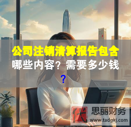 公司注銷清算報告包含哪些內容？需要多少錢？